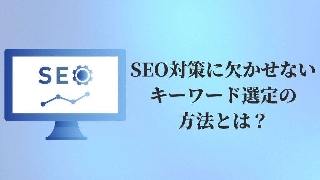 SEO対策に欠かせないキーワード選定の方法とは？