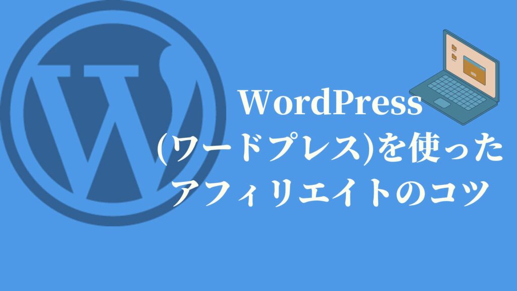 WordPress(ワードプレス)を使ったアフィリエイトのコツ