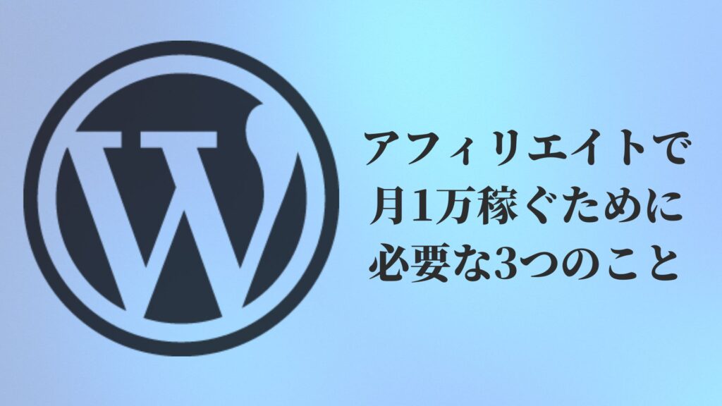 ブログ初心者がアフィリエイトで月1万稼ぐために必要な3つのこと