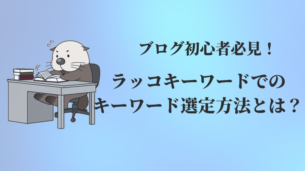 ブログ初心者必見！ラッコキーワードでのキーワード選定方法とは？