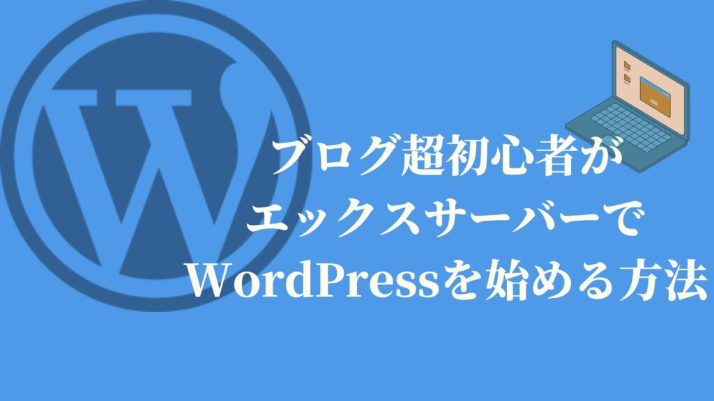 ブログ超初心者がエックスサーバーでWordPress(ワードプレス)を始める方法