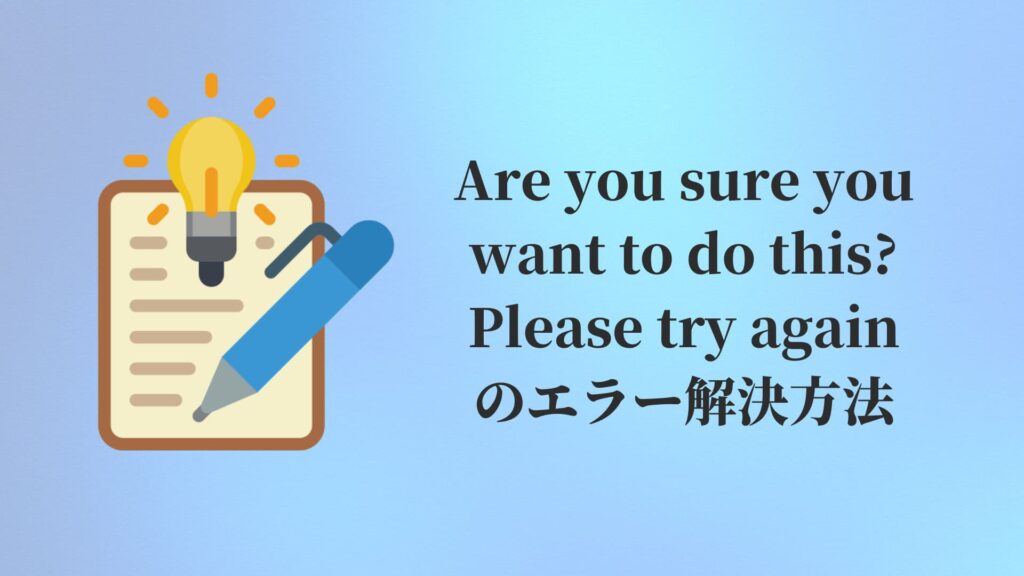 Are you sure you want to do this? Please try againのエラー解決方法