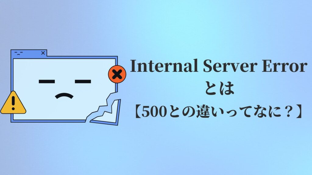 Internal Server Errorとは【500との違いってなに？】