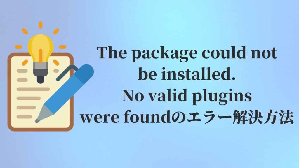 The package could not be installed. No valid plugins were foundのエラー解決方法