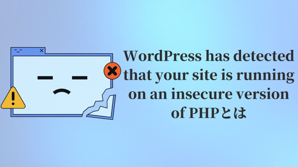 WordPress has detected that your site is running on an insecure version of PHPとは