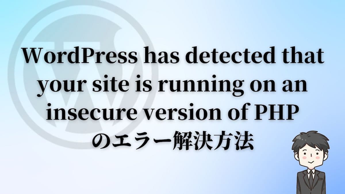 WordPress-has-detected-that-your-site-is-running-on-an-insecure-version-of-PHPのエラー解決方法とは