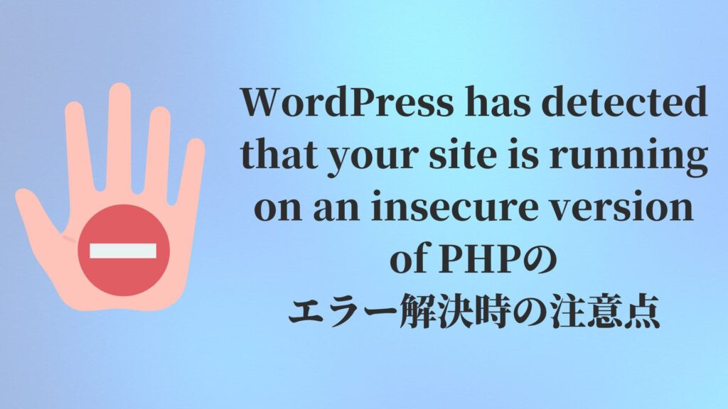 WordPress has detected that your site is running on an insecure version of PHPのエラー解決時の注意点