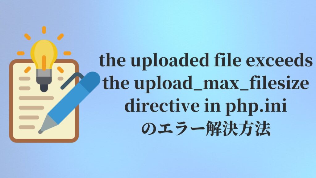 the uploaded file exceeds the upload_max_filesize directive in php.iniのエラー解決方法